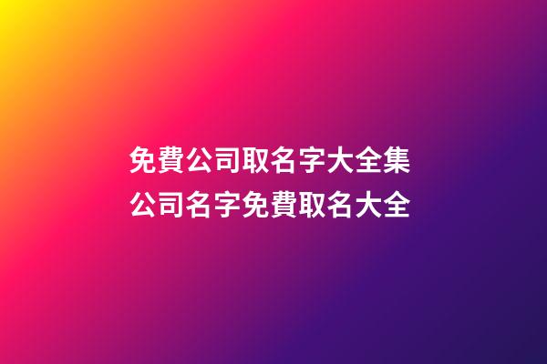 免費公司取名字大全集 公司名字免費取名大全-第1張-公司起名-玄機派